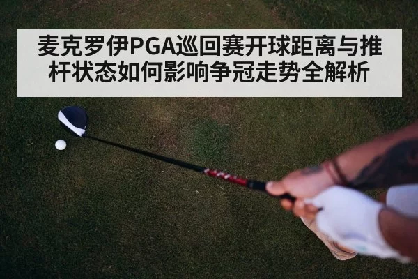 麦克罗伊PGA巡回赛开球距离与推杆状态如何影响争冠走势全解析